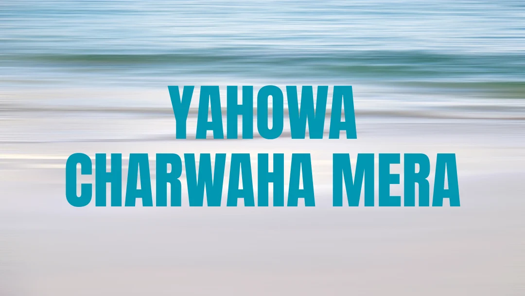 Yahowa Charwaha Mera Song Lyrics